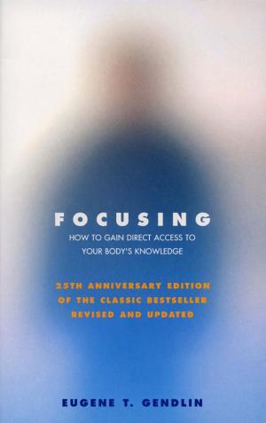 Focusing: How to Gain Direct Access to Your Body's Knowledge