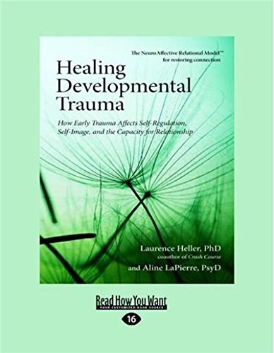 Healing Developmental Trauma: How Early Trauma Affects Self-Regulation, Self-Image, and the Capacity for Relationship
